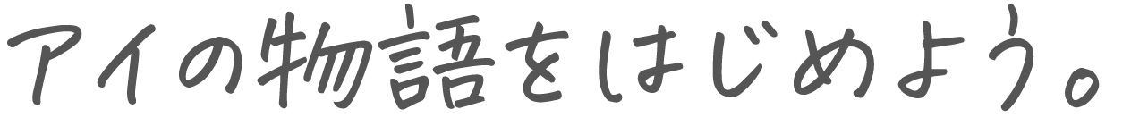 アイの物語をはじめよう。